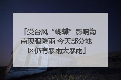 受台风“蝴蝶”影响海南现强降雨 今天部分地区仍有暴雨大暴雨