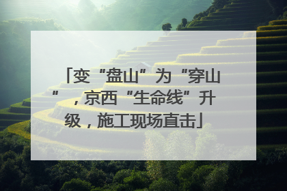 变“盘山”为“穿山”，京西“生命线”升级，施工现场直击
