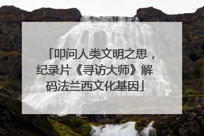 叩问人类文明之思，纪录片《寻访大师》解码法兰西文化基因