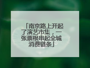 南京路上开起了演艺市集，一张票根串起全城消费链条