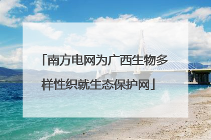 南方电网为广西生物多样性织就生态保护网