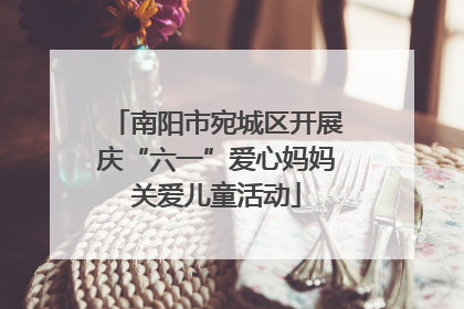 南阳市宛城区开展庆“六一”爱心妈妈关爱儿童活动