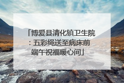 博爱县清化镇卫生院：五彩绳送至病床前 端午祝福暖心间