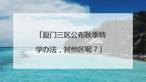 厦门三区公布秋季转学办法，其他区呢？