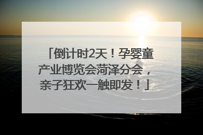 倒计时2天！孕婴童产业博览会菏泽分会，亲子狂欢一触即发！