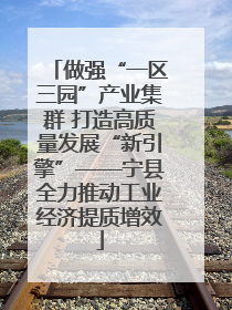 做强“一区三园”产业集群 打造高质量发展“新引擎”——宁县全力推动工业经济提质增效