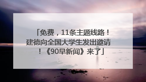 免费，11条主题线路！建德向全国大学生发出邀请！《90早新闻》来了