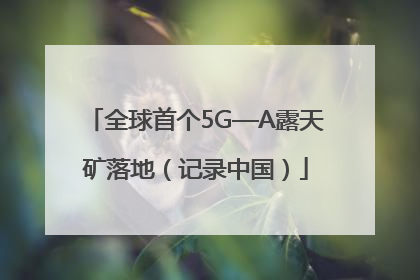 全球首个5G—A露天矿落地（记录中国）