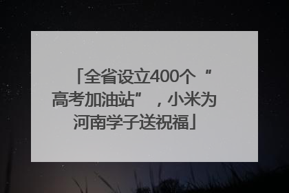 全省设立400个“高考加油站”，小米为河南学子送祝福