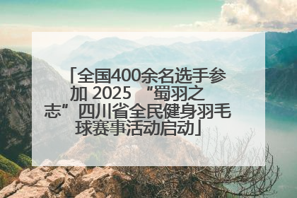 全国400余名选手参加 2025 “蜀羽之志”四川省全民健身羽毛球赛事活动启动