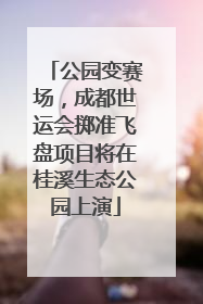 公园变赛场，成都世运会掷准飞盘项目将在桂溪生态公园上演