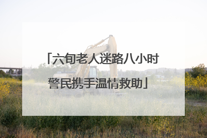 六旬老人迷路八小时 警民携手温情救助