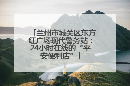 兰州市城关区东方红广场现代警务站：24小时在线的“平安便利店”