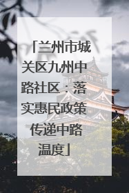 兰州市城关区九州中路社区：落实惠民政策 传递中路温度