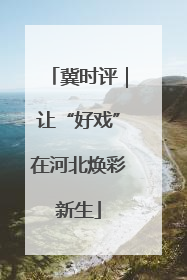冀时评｜让“好戏”在河北焕彩新生