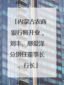 内蒙古农商银行将开业，刘丰、邢爱泽分别任董事长、行长