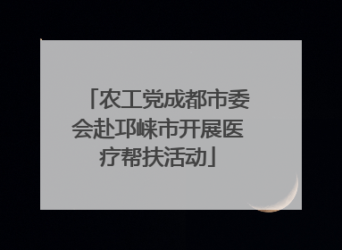 农工党成都市委会赴邛崃市开展医疗帮扶活动