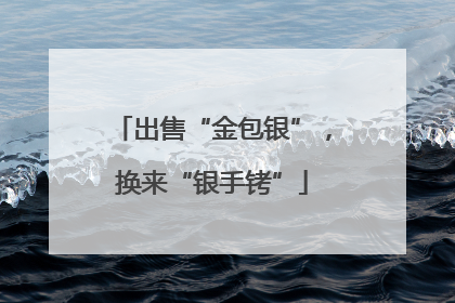 出售“金包银”，换来“银手铐”