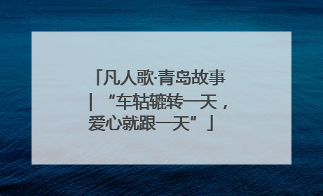 凡人歌·青岛故事｜“车轱辘转一天，爱心就跟一天”