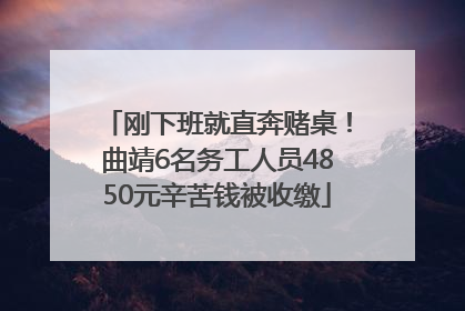 刚下班就直奔赌桌！曲靖6名务工人员4850元辛苦钱被收缴