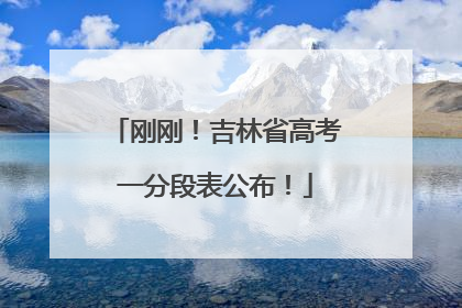 刚刚！吉林省高考一分段表公布！