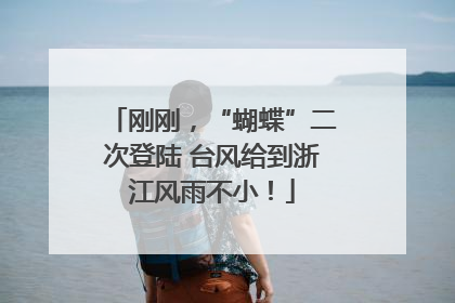 刚刚，“蝴蝶”二次登陆 台风给到浙江风雨不小！