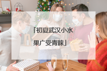 初夏武汉小水果广受青睐