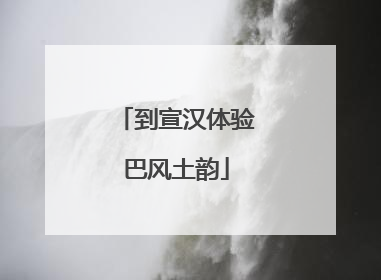 到宣汉体验巴风土韵