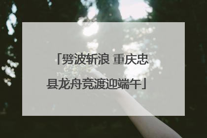 劈波斩浪 重庆忠县龙舟竞渡迎端午