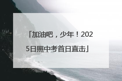 加油吧，少年！2025日照中考首日直击
