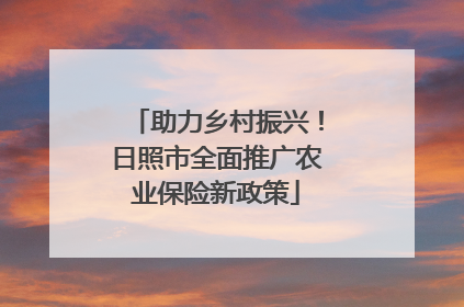 助力乡村振兴！日照市全面推广农业保险新政策