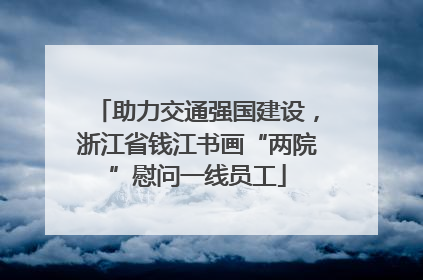 助力交通强国建设，浙江省钱江书画“两院”慰问一线员工