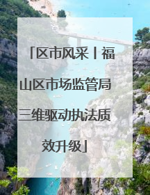 区市风采丨福山区市场监管局三维驱动执法质效升级