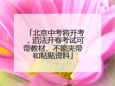 北京中考将开考，道法开卷考试可带教材、不能夹带和粘贴资料