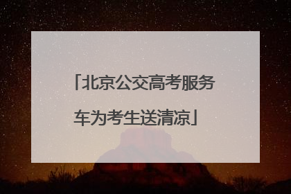 北京公交高考服务车为考生送清凉
