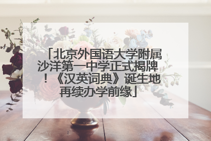 北京外国语大学附属沙洋第一中学正式揭牌！《汉英词典》诞生地再续办学前缘