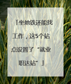 坐地铁还能找工作，这5个站点设置了“就业职达站”