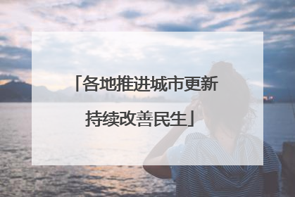 各地推进城市更新 持续改善民生
