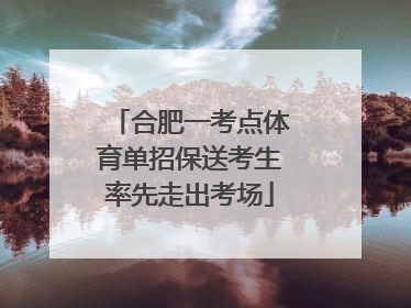 合肥一考点体育单招保送考生率先走出考场