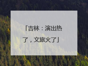 吉林：演出热了，文旅火了