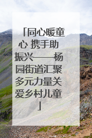 同心暖童心 携手助振兴——杨园街道汇聚多元力量关爱乡村儿童