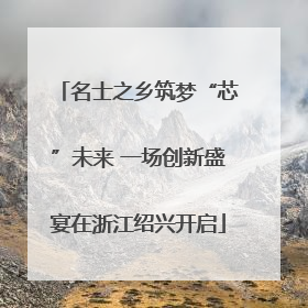 名士之乡筑梦“芯”未来 一场创新盛宴在浙江绍兴开启