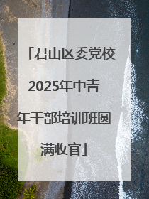 君山区委党校2025年中青年干部培训班圆满收官