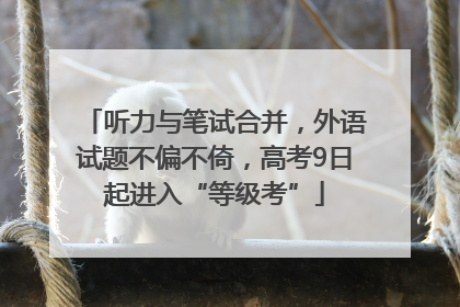 听力与笔试合并，外语试题不偏不倚，高考9日起进入“等级考”