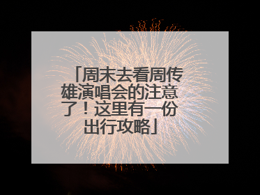 周末去看周传雄演唱会的注意了！这里有一份出行攻略