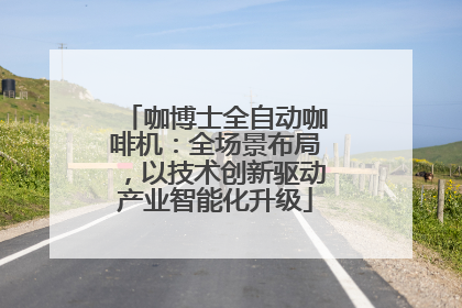 咖博士全自动咖啡机：全场景布局，以技术创新驱动产业智能化升级