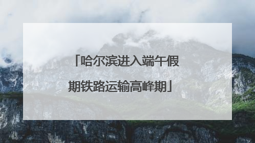哈尔滨进入端午假期铁路运输高峰期