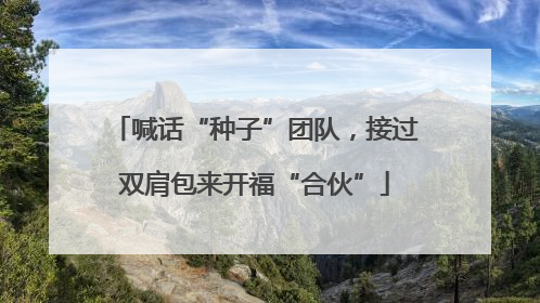 喊话“种子”团队，接过双肩包来开福“合伙”