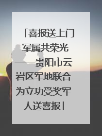 喜报送上门 军属共荣光——贵阳市云岩区军地联合为立功受奖军人送喜报