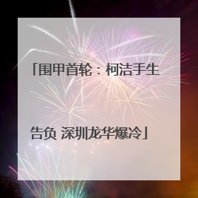 围甲首轮：柯洁手生告负 深圳龙华爆冷